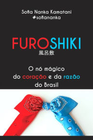 Furoshiki: O nó mágico do coração e da razão do Brasil Sofia Nanka Kamatani Author