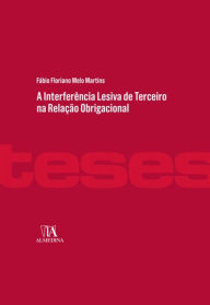 A Interferência Lesiva de Terceiro na Relação Obrigacional Fábio Floriano Melo Martins Author