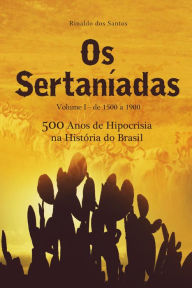Os sertanÃ­adas - vol. 1 - de 1500 a 1900 - (500 anos de hipocrisia na histÃ³ria do brasil): A epopeia dos esquecidos nos SertÃµes Rinaldo Dos Santos