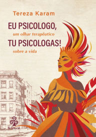Eu psicologo, tu psicologas!: Um olhar terapêutico sobre a vida Tereza Karam Author