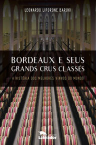 Bordeaux e seus Grands Crus ClassÃ©s: A histÃ³ria dos melhores vinhos do mundo Leonardo Liporone Baruki Author