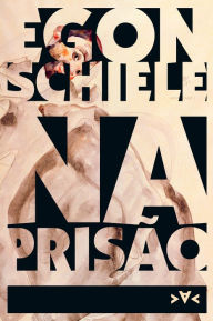 Na prisão: diários, desenhos e aquarelas - Egon Schiele