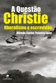 A Questão Christie: liberalismo e escravidão - Alfredo Carlos Teixeira Leite