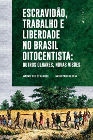Escravidão, trabalho e liberdade no Brasil Oitocentista: Outros olhares, novas visões - Wallace Oliveira de Roque