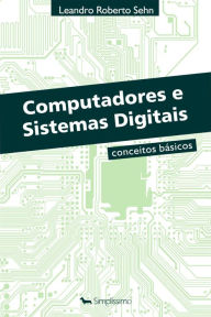 Computadores e Sistemas Digitais: Conceitos Básicos - Leandro Roberto Sehn