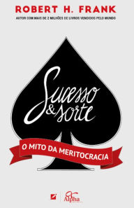 Sucesso e sorte: O mito da meritocracia - Robert H. Frank