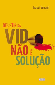 Desistir da vida não é a solução Isabel Scoqui Author