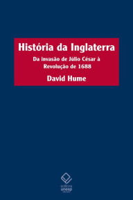 História da Inglaterra: Da invasão de Júlio César à Revolução de 1688 David Hume Author