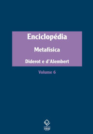 Enciclopédia, ou Dicionário razoado das ciências, das artes e dos ofícios: Volume 6: Metafísica Denis Diderot Author