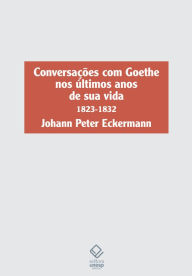 Conversações com Goethe nos últimos anos de sua vida: 1823-1832 Johann Peter Eckermann Author