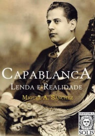 Capablanca, Lenda e Realidade: Volume único Miguel Angel Sanchez Author