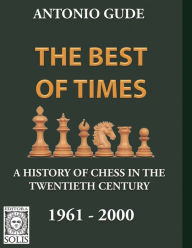 The Best of Times 1961-2000: A History of Chess in the Twentieth Century Antonio Gude Author