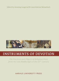 Instruments of Devotion: The Practices and Objects of Religious Piety from the Late Middle Ages to the 20th Century Henning Laugerud Editor