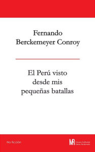 El Perú visto desde mis pequeñas batallas - Fernando Berckemeyer Conroy