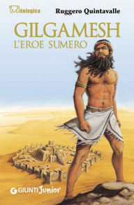Gilgamesh l'eroe sumero - Ruggero Quintavalle