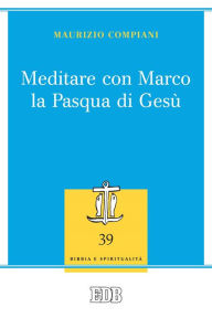 Meditare con Marco la Pasqua di GesÃ¹ Maurizio Compiani Author