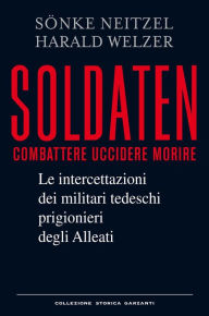 Soldaten: Le intercettazioni dei militari tedeschi prigionieri degli Alleati SÃ¶nke Neitzel Author