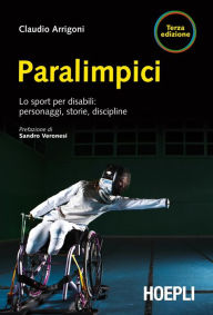 Paralimpici: Lo sport per disabili: storie, discipline, personaggi - Claudio Arrigoni