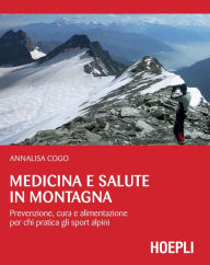 Medicina e salute in montagna: Prevenzione, cura e alimentazione per chi pratica gli sport alpini - Annalisa Cogo