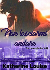 Non lasciarmi andare: The Heroes Series Vol.1 Katherine Louise Author