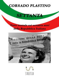 Settanta: Testo teatrale sui settanta anni della Repubblica Italiana Corrado Plastino Author
