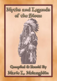 MYTHS AND LEGENDS OF THE SIOUX - 38 Sioux Children's Stories: 38 Native American children's Stories from the Sioux - Anon E. Mouse