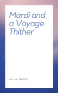 Mardi and a Voyage Thither Herman Melville Author