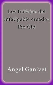 Los trabajos del infatigable creador Pío Cid Angel Ganivet Author