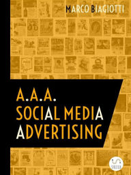A.A.A. Social Media Advertising: Utilizzo Strategico Delle Piattaforme Pubblicitarie Dei Social Network. Marco Biagiotti Author