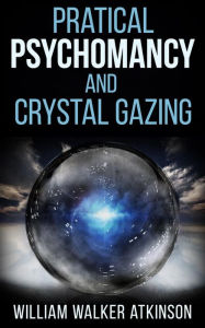 Pratical Psychomancy and Crystal gazing William Walker Atkinson Author