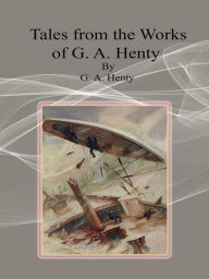 Tales from the Works of G. A. Henty G. A. Henty Author