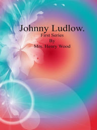 Johnny Ludlow: First Series Mrs. Henry Wood Author