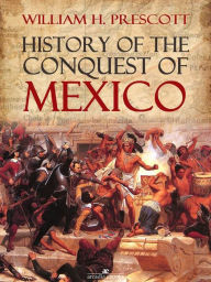 History of the Conquest of Mexico William H. Prescott Author