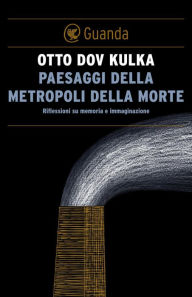 Paesaggi della Metropoli della morte: Riflessioni su memoria e immaginazione Kulka Otto Dov Author