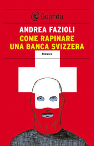 Come rapinare una banca svizzera: Elia Contini indaga - Andrea Fazioli
