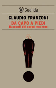 Da capo a piedi: Il corpo come discorso Claudio Franzoni Author