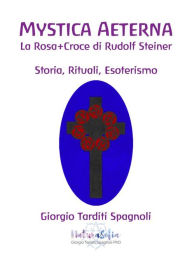 Mystica Aeterna: La Rosa+Croce di Rudolf Steiner: Storia, Rituali, Esoterismo - Giorgio Tarditi Spagnoli