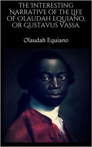 The Interesting Narrative of the Life of Olaudah Equiano, Or Gustavus Vassa. Olaudah Equiano Author