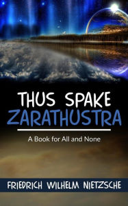 Thus Spake Zarathustra: A Book for All and None Friedrich Wilhelm Nietzsche Author