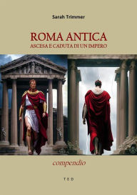 Roma antica. Ascesa e caduta di un Impero: Compendio Sarah Trimmer Author