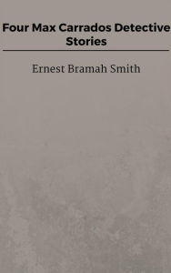 Four Max Carrados Detective Stories - Ernest Bramah Smith