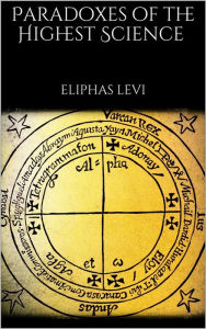 Paradoxes of the Highest Science: (annotated) Eliphas Levi Author
