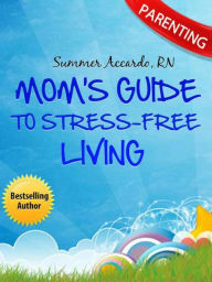 Parenting: Mom's Guide To Stress-Free Living: The Ultimate Parenting Book For Stress-Free Living - Summer Accardo, RN