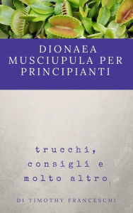 Dionaea Muscipula per principianti: trucchi, consigli e molto altro - timothy franceschi