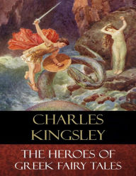 The Heroes of Greek Fairy Tales: Illustrated Charles Kingsley Author