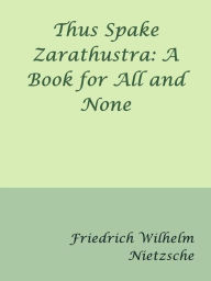 Thus Spake Zarathustra: A Book for All and None - Friedrich Wilhelm Nietzsche