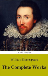 The Complete Works of William Shakespeare (Illustrated) (Best Navigation, Active TOC) (A to Z Classics) William Shakespeare Author