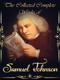 The Collected Complete Works of Samuel Johnson: (Huge Collection Including A Voyage to Abyssinia, A Grammar of the English Tongue, Lives of the Poets, Preface to Shakespeare, And More) - Samuel Johnson