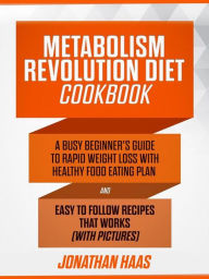 METABOLISM REVOLUTION DIET COOKBOOK: A Busy Beginner's Guide to Rapid Weight Loss with Healthy Food Eating Plan and Easy to Follow Recipes that Works (with Pictures) - Jonathan Haas