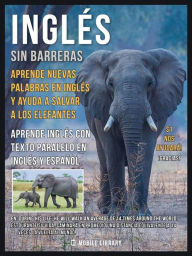 Inglés sin barreras - Aprende nuevas palabras en Inglés y ayuda a salvar a los elefantes: Aprende más sobre los elefantes, aprende inglés con texto pa